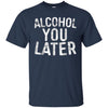 Image of Alcohol You Later T-Shirt Funny Drinking Gift Shirt