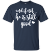 Image of And If Not He Is Still Good Christian Gifts Shirt