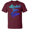 Image of Alcohol You Later T-Shirt Funny Drinking Gift Shirt