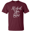 Image of Alcohol You Later Shirt Funny Beer Pun Call You Drinking Tee