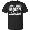 Image of Adulting Requires Alcohol T-Shirt - Funny Drinking Lovers