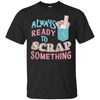 Image of Always Ready To Scrap Something Scrapbooking Shirt