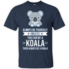 Image of Always Be Yourself Unless You Can Be A Koala T-Shirt