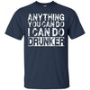 Image of Anything You Can Do I Can Do Drunker Funny Drinking Shirts