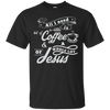 Image of All I need is coffee and a whole lot of Jesus. Christian Tee