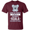 Image of Always Be Yourself Unless You Can Be A Koala T-Shirt