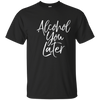 Image of Alcohol You Later Shirt Funny Beer Pun Call You Drinking Tee