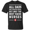 Image of All Dads Are Created Equal Only The Best Raise Nurses Tee