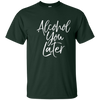Image of Alcohol You Later Shirt Funny Beer Pun Call You Drinking Tee