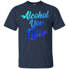 Image of Alcohol You Later T-Shirt Funny Drinking Gift Shirt