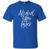 Image of Alcohol You Later Shirt Funny Beer Pun Call You Drinking Tee