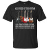 Image of All I Need Is This Guitar TShirt True Story About Guitarists