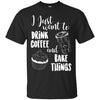 Image of "I Just Want To Drink Coffee & Bake Things" T Shirt