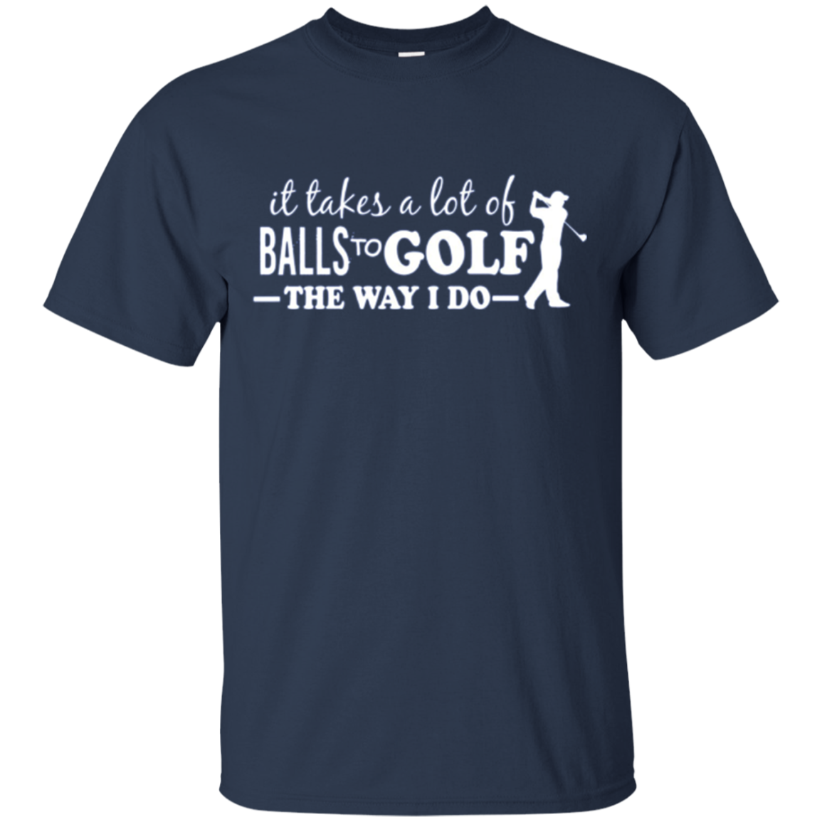"It takes a lot of Balls to Golf....." Golfer Apparel