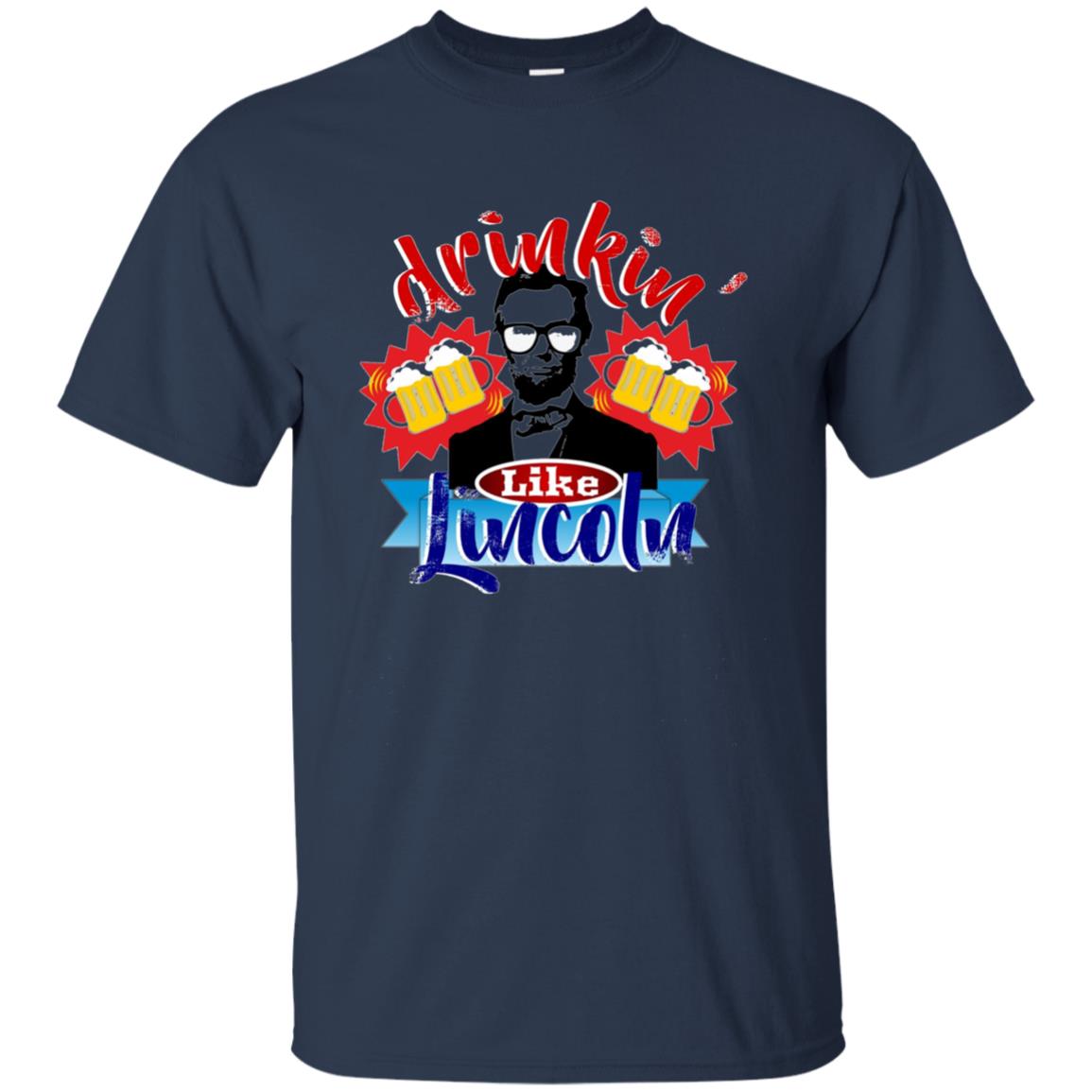 Abraham Lincoln Shirt Drinking Like Lincoln T Shirt July 4th