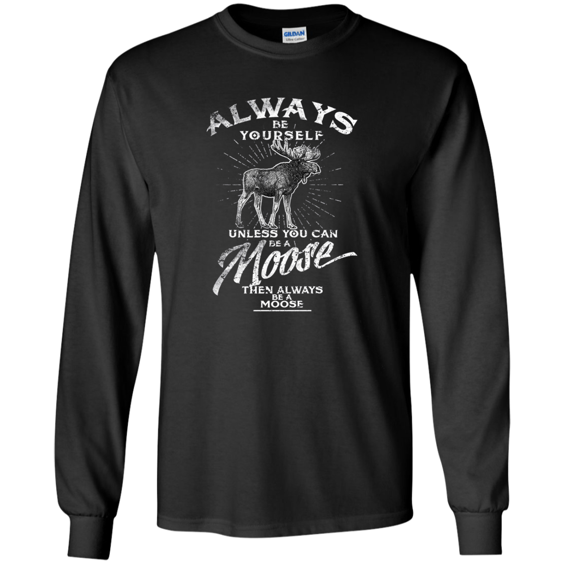 Always Be Yourself Unless You Can Be A Moose Long Sleeve