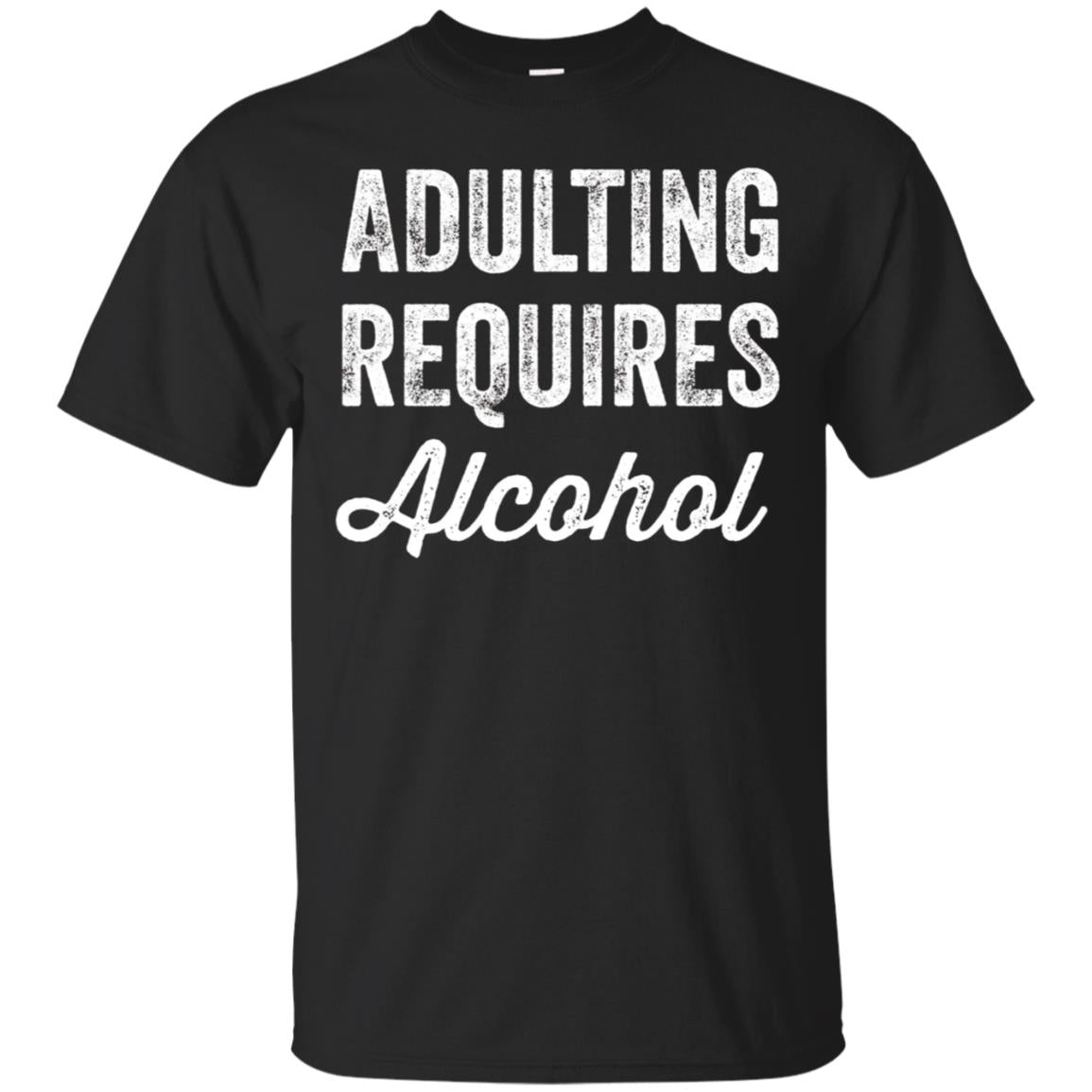 Adulting Requires Alcohol T-Shirt - Funny Drinking Lovers