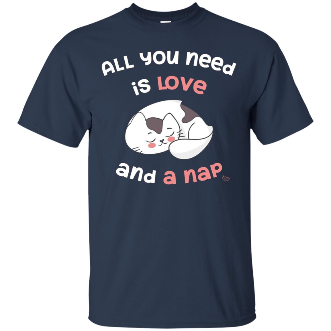 All You Need Is Love And A Nap - Funny Cat Nap Shirt