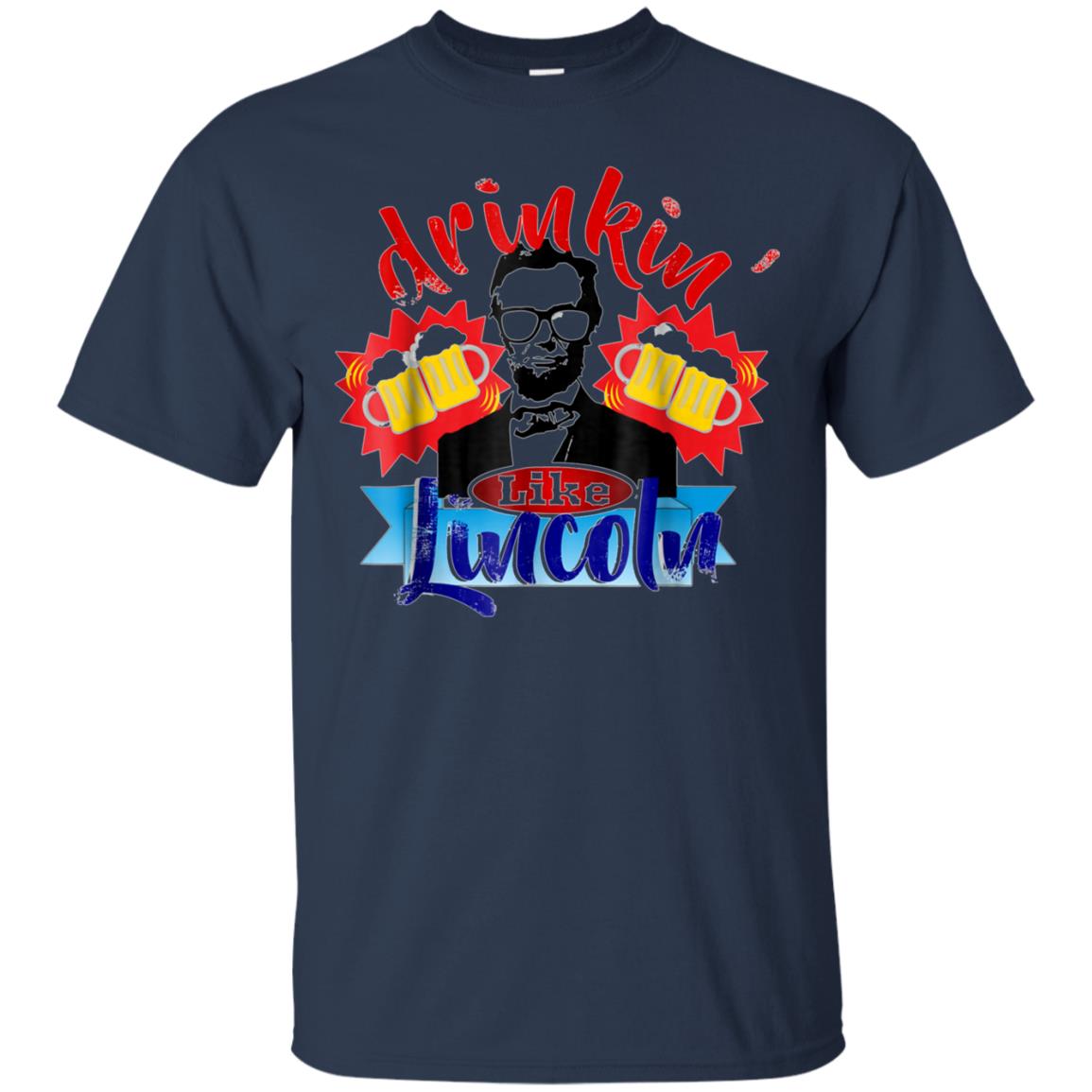 Abraham Lincoln Shirt Drinking Like Lincoln T Shirt July 4th
