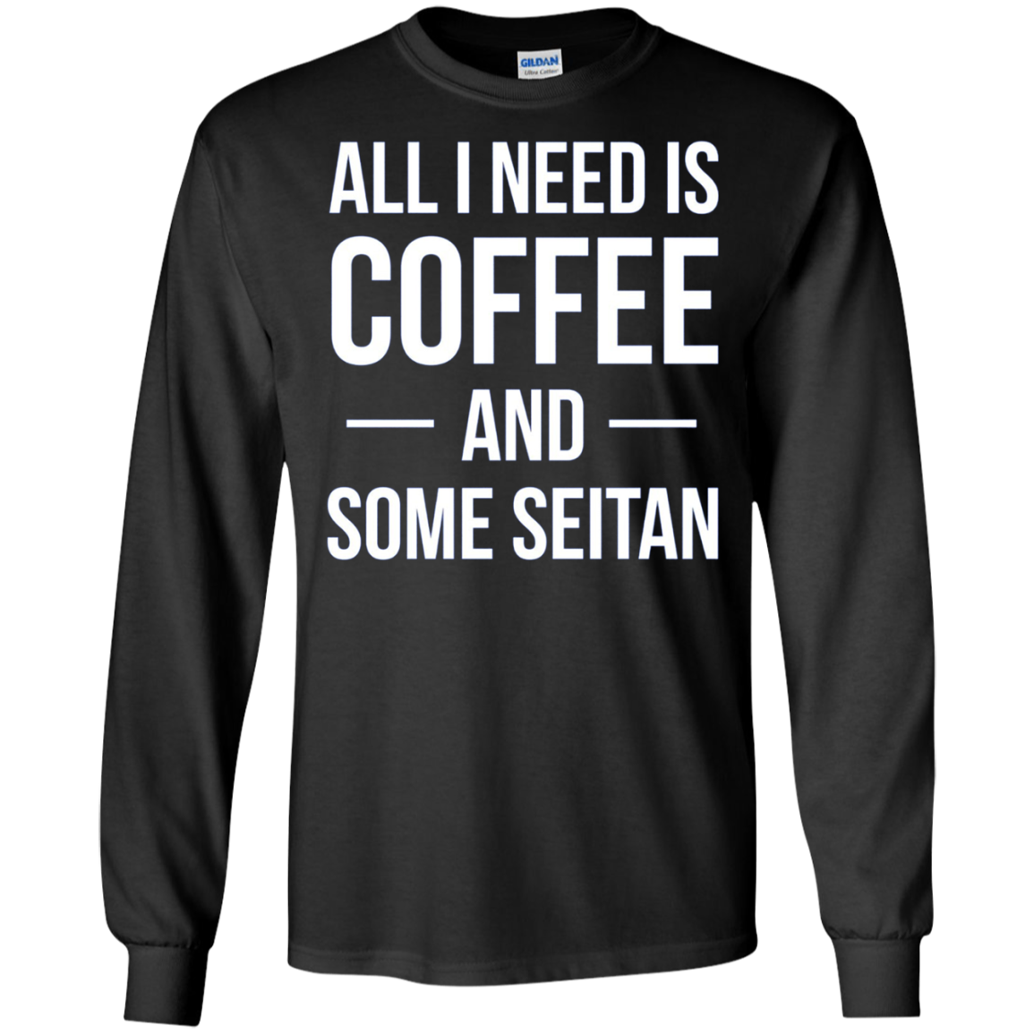 All I Need is Coffee and Some Seitan Long Sleeved Shirt