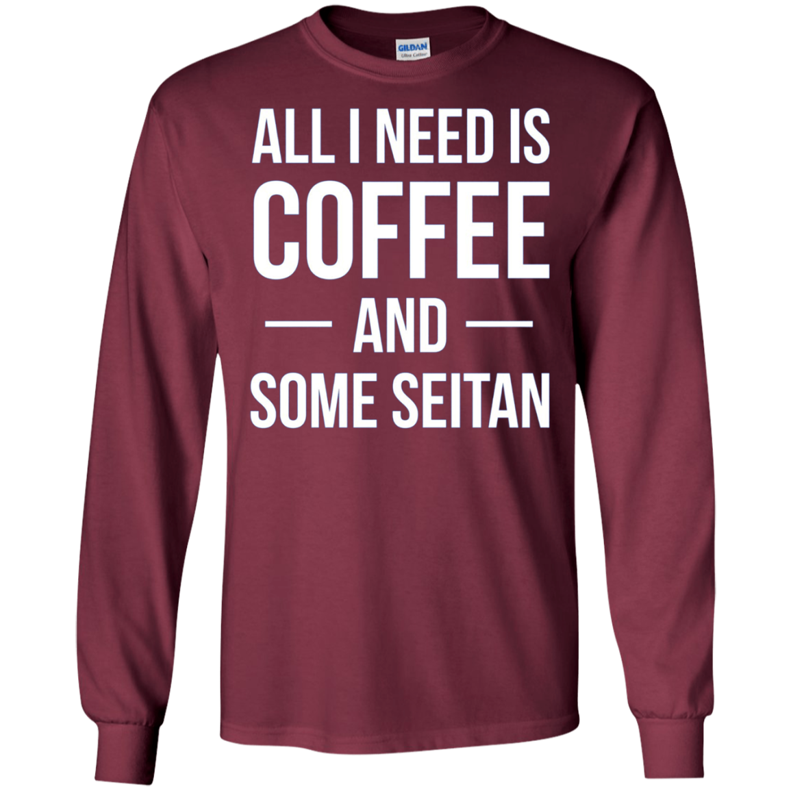 All I Need is Coffee and Some Seitan Long Sleeved Shirt