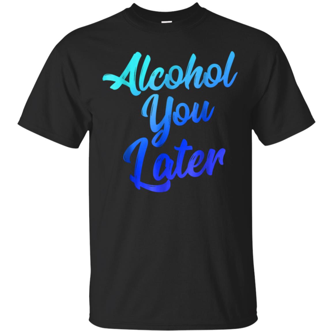 Alcohol You Later T-Shirt Funny Drinking Gift Shirt