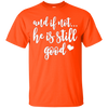 Image of And If Not He Is Still Good Christian Gifts Shirt