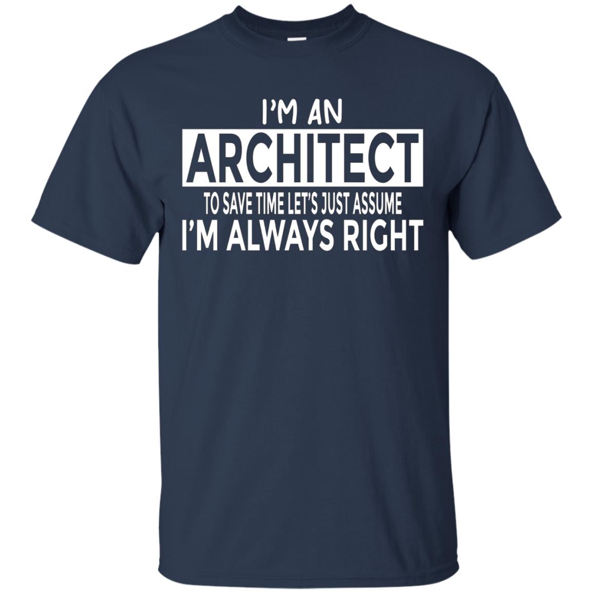 Architecture Shirt Architect Just Assume I'm Always Right