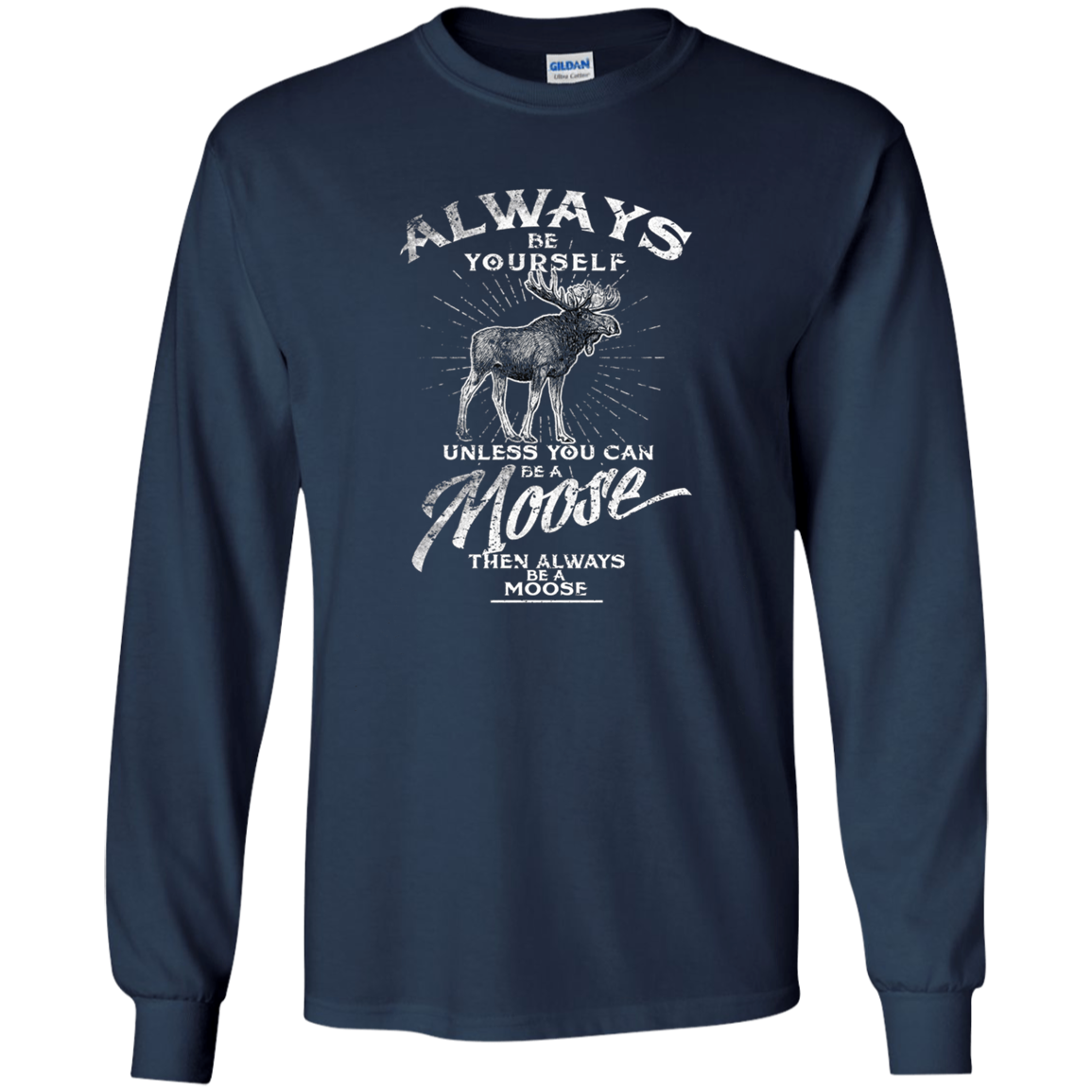 Always Be Yourself Unless You Can Be A Moose Long Sleeve