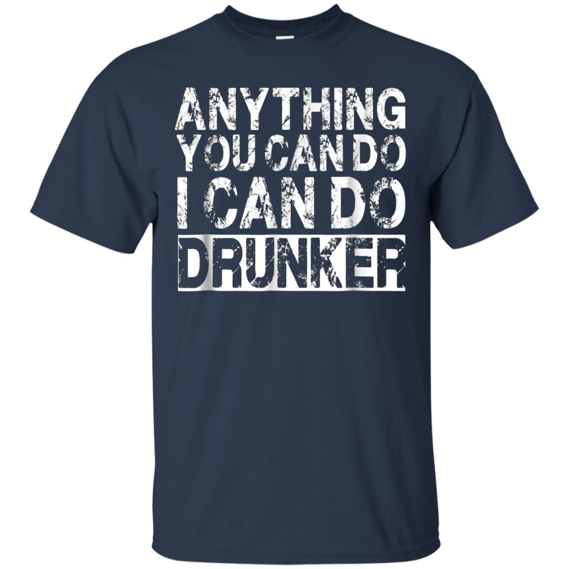 Anything You Can Do I Can Do Drunker Funny Drinking Shirts