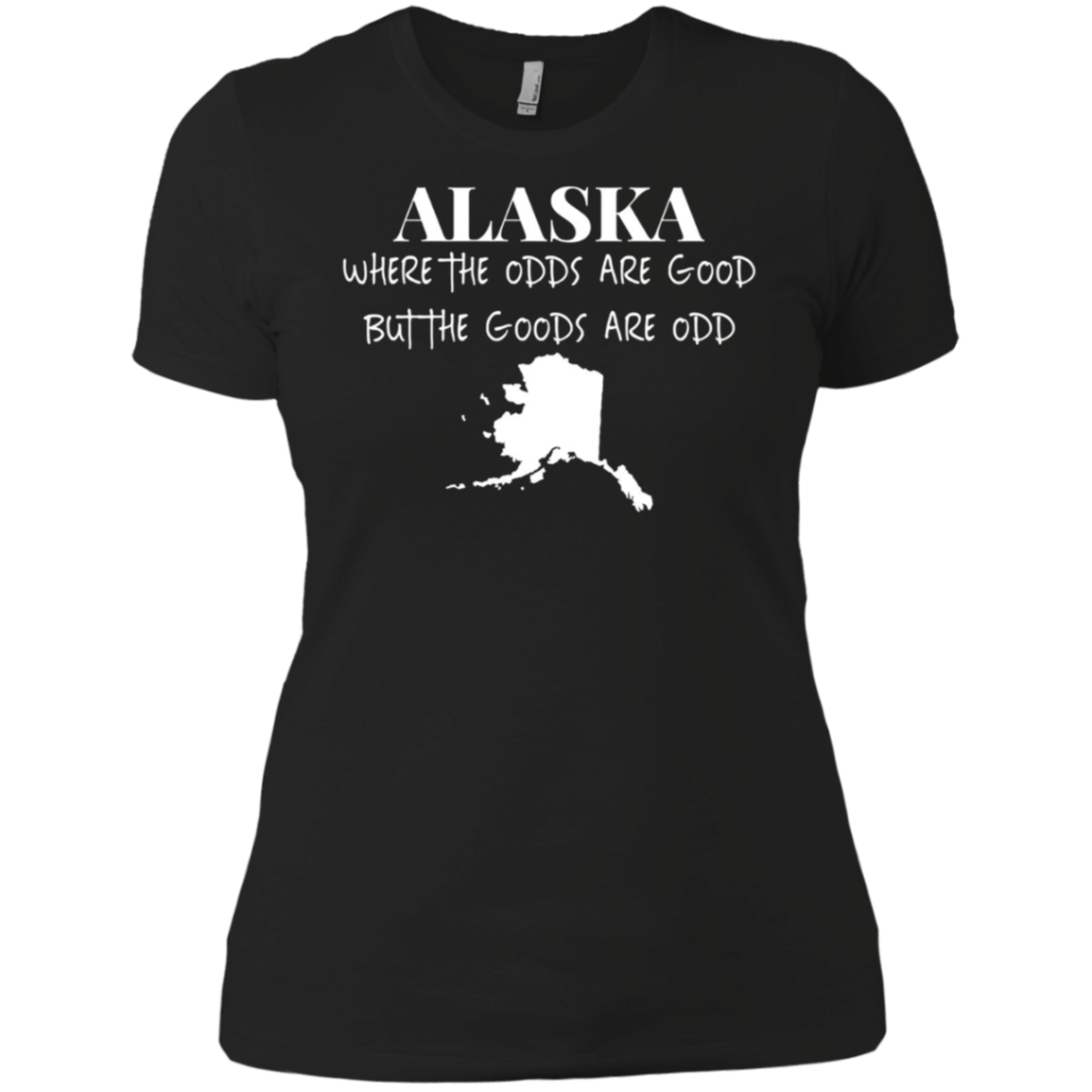 Alaska - Where the Odds Are Good But the Goods Are Odd Shirt