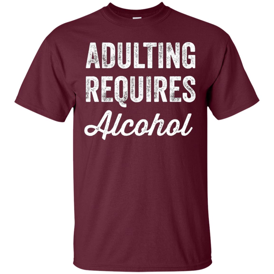 Adulting Requires Alcohol T-Shirt - Funny Drinking Lovers