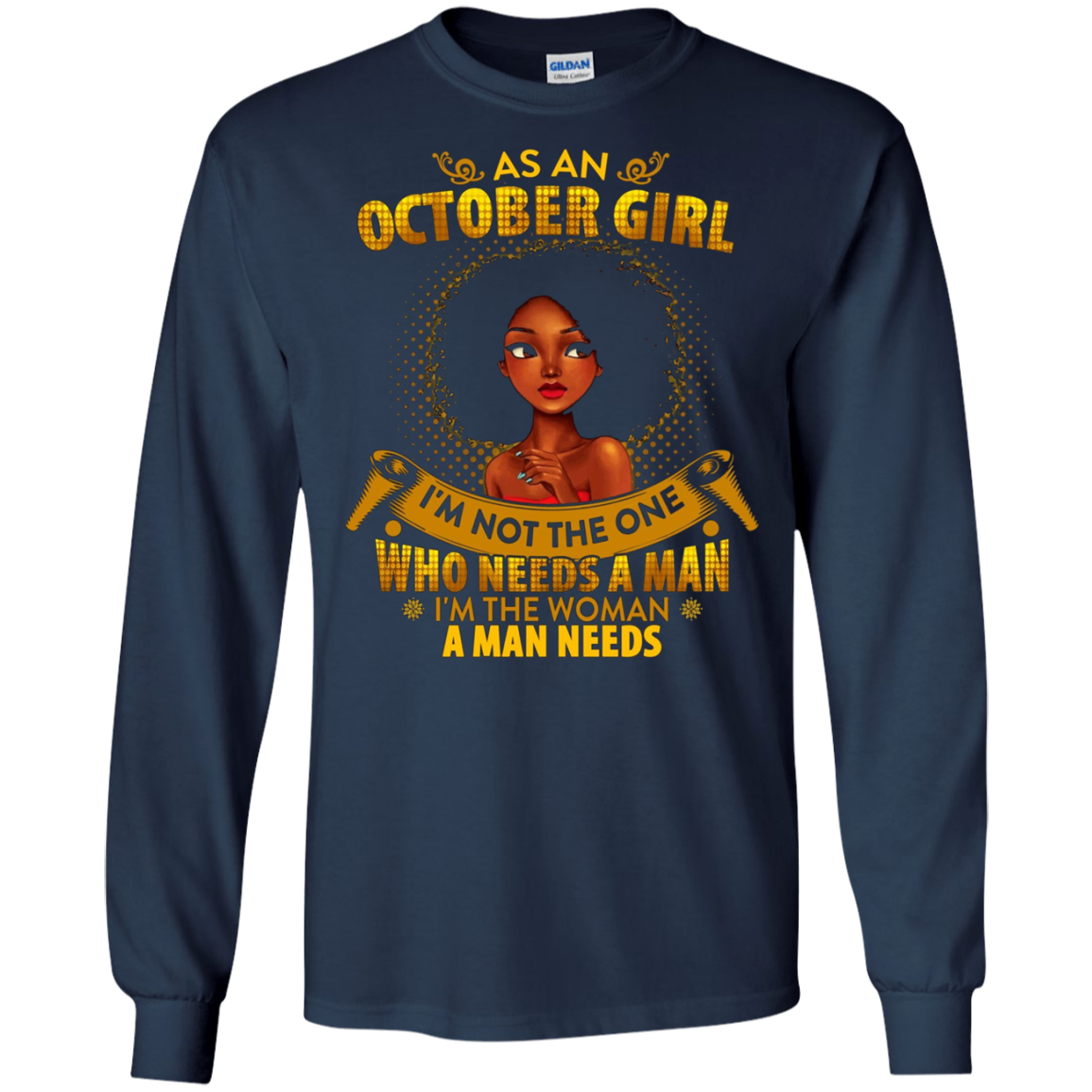 As An October Girl I'm The Woman A Man Needs Long Sleeve