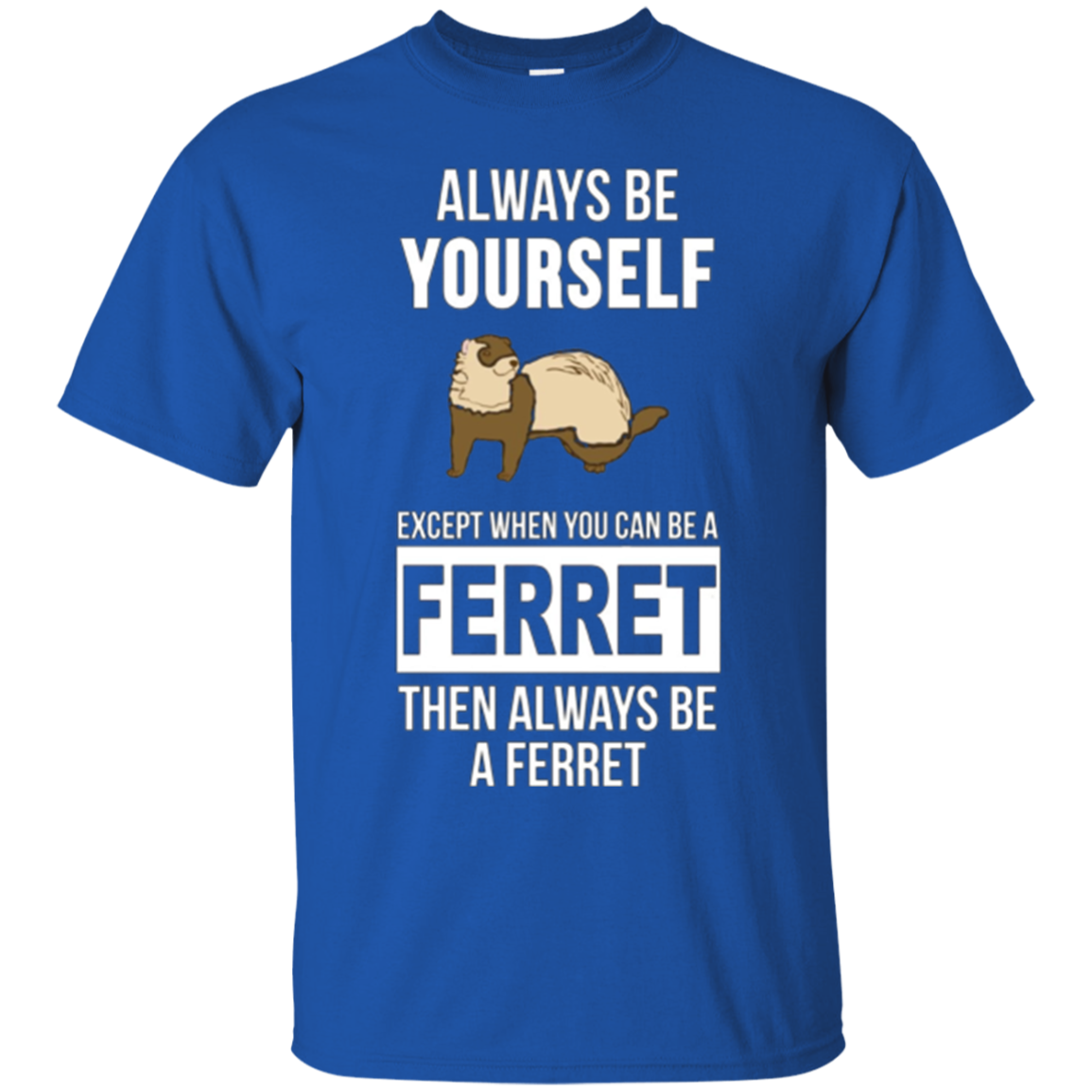 Always be yourself except when you can be a ferret t-shirt