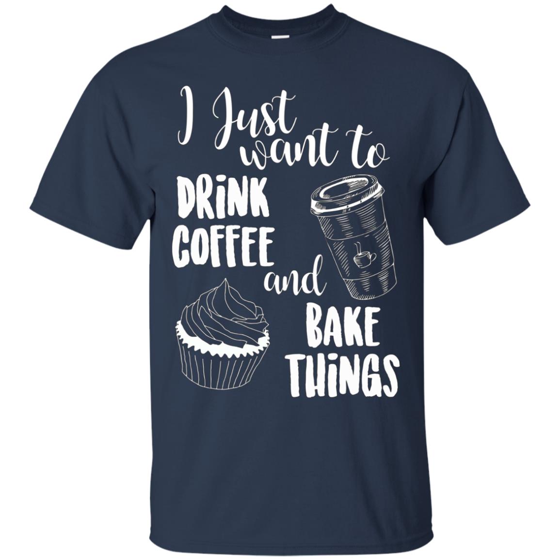 "I Just Want To Drink Coffee & Bake Things" T Shirt