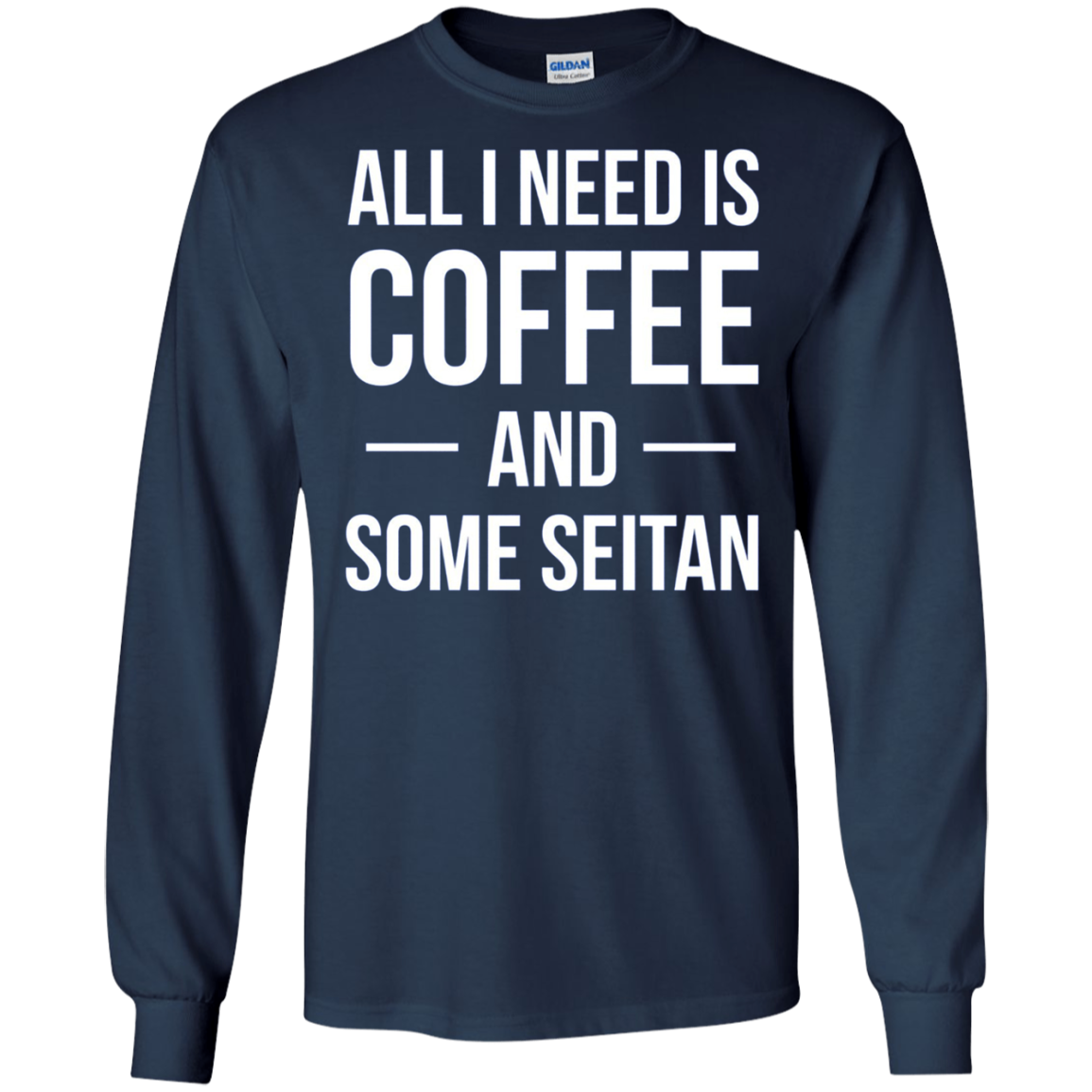 All I Need is Coffee and Some Seitan Long Sleeved Shirt