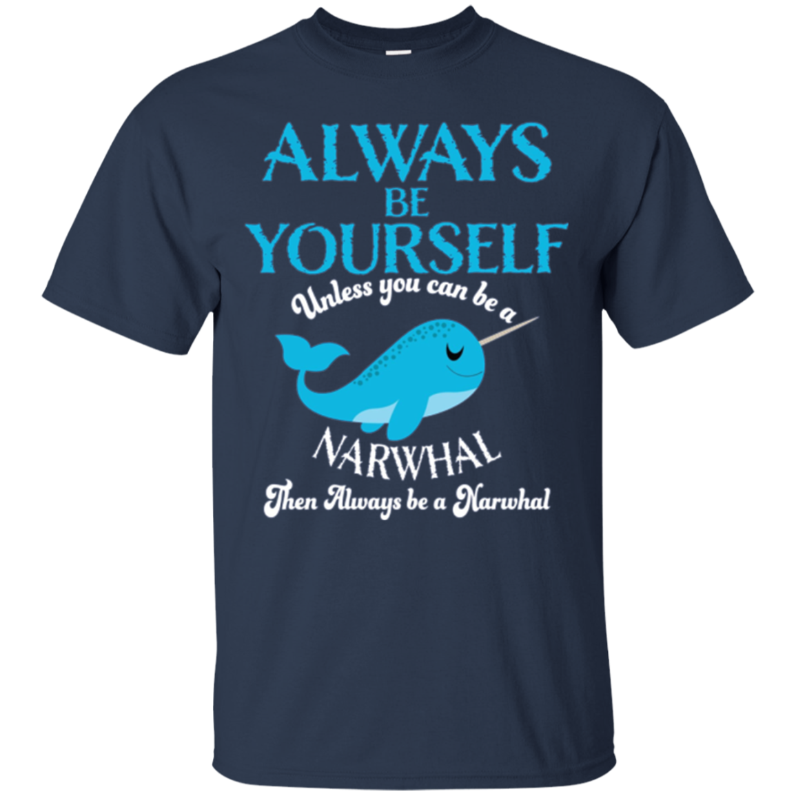 Always Be Yourself Unless You Can Be A Narwhal Shirt