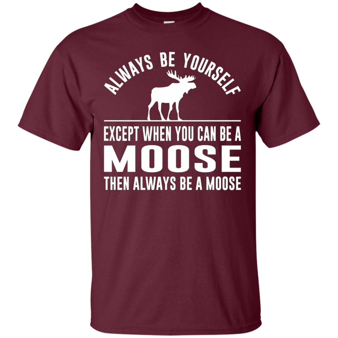 Always Be Yourself - Except When You Can Be a Moose Shirt