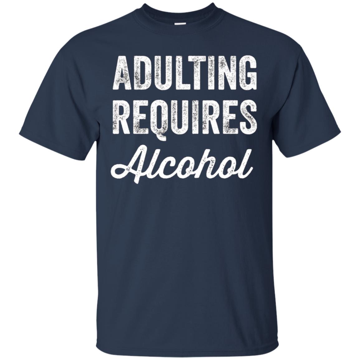 Adulting Requires Alcohol T-Shirt - Funny Drinking Lovers