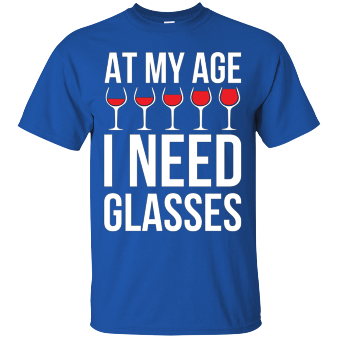 At My Age I Need Wine Glasses - Funny Wine Party Tshirt