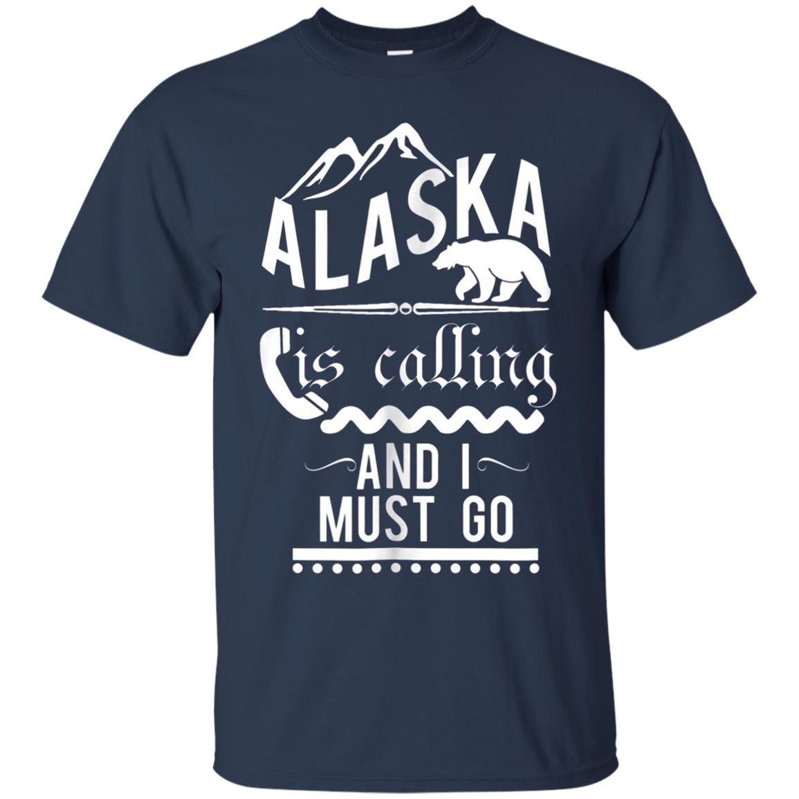 Alaska is Calling and I Must Go Shirt Funny Alaskan Gift