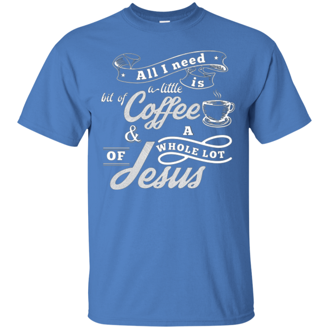All I need is coffee and a whole lot of Jesus. Christian Tee