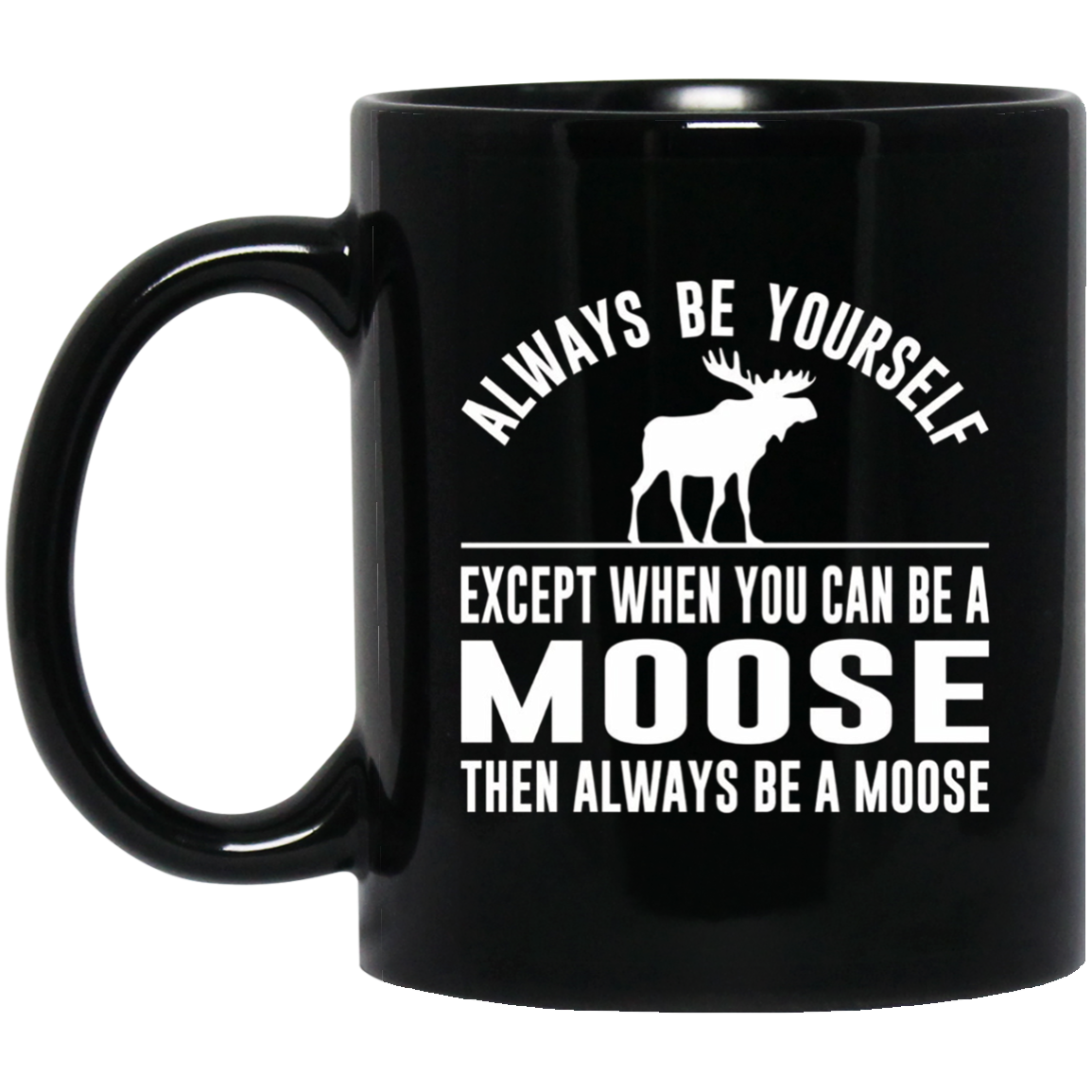 Always Be Yourself - Except When You Can Be a Moose Shirt
