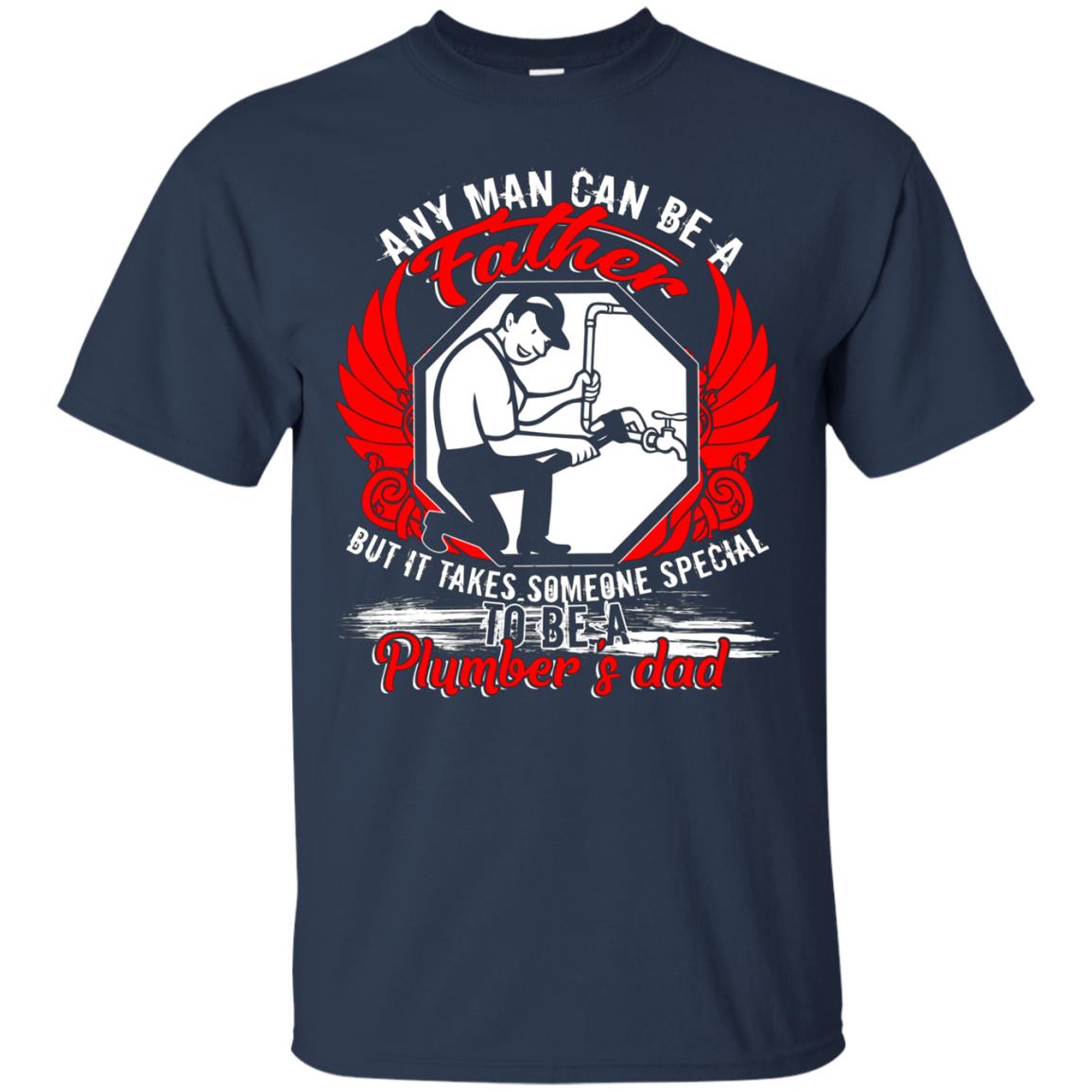 Any Man Can Be A Father T Shirt, Being A Plumber's Dad Shirt