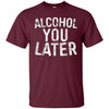Image of Alcohol You Later T-Shirt Funny Drinking Gift Shirt