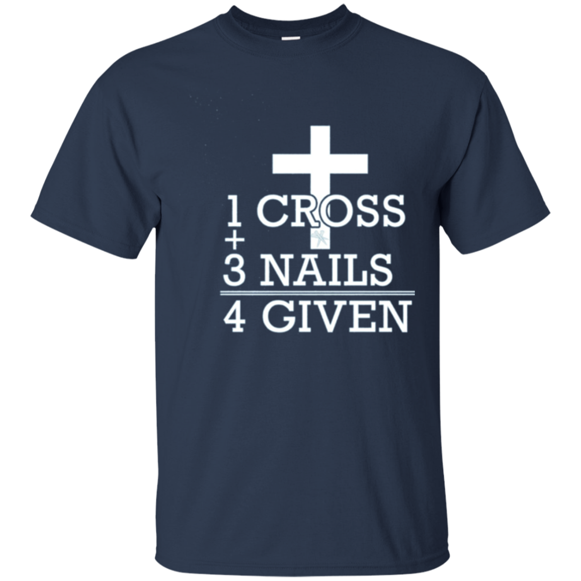 1 Cross + 3 Nails = 4 Given - Forgiven Christian Gift Shirt