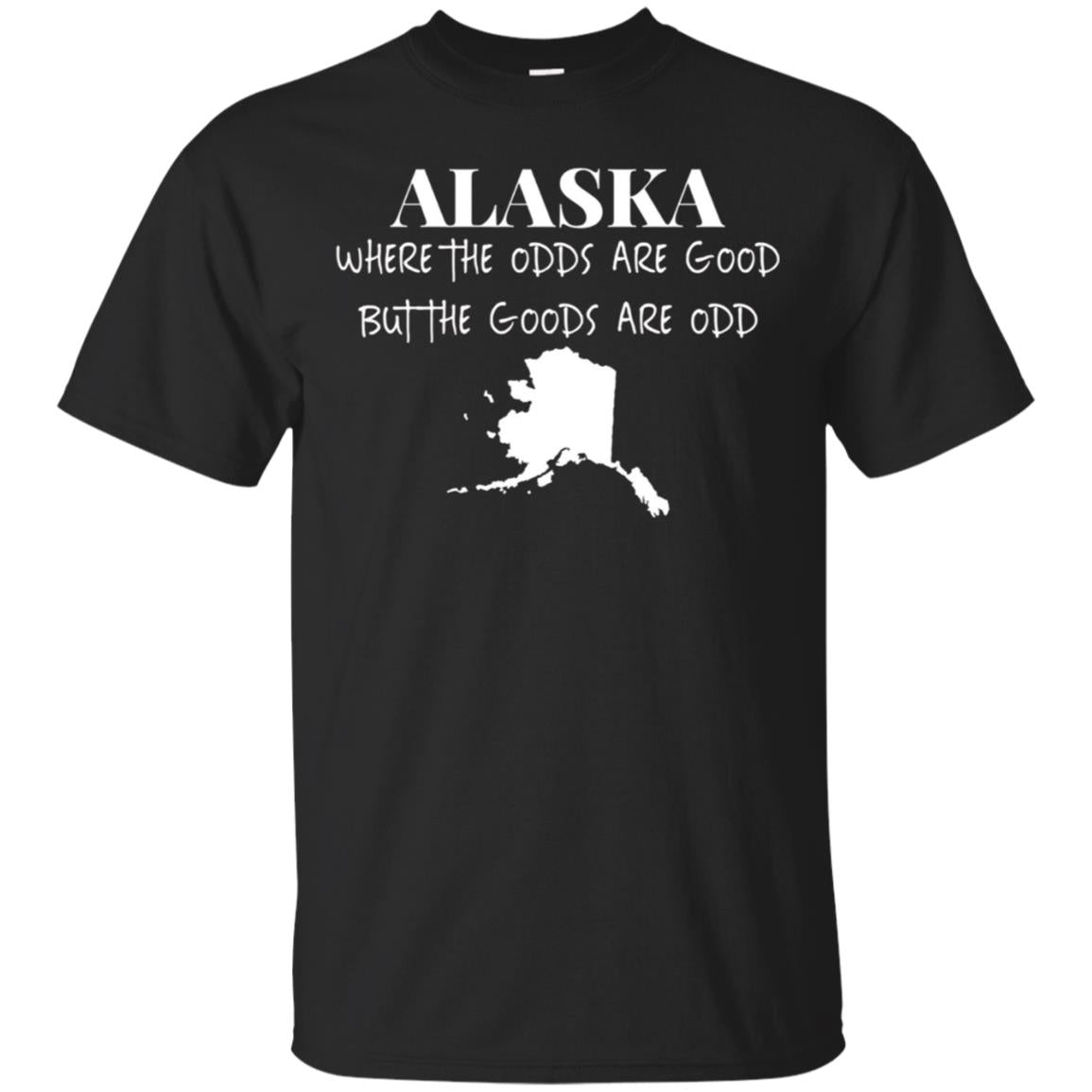 Alaska - Where the Odds Are Good But the Goods Are Odd Shirt