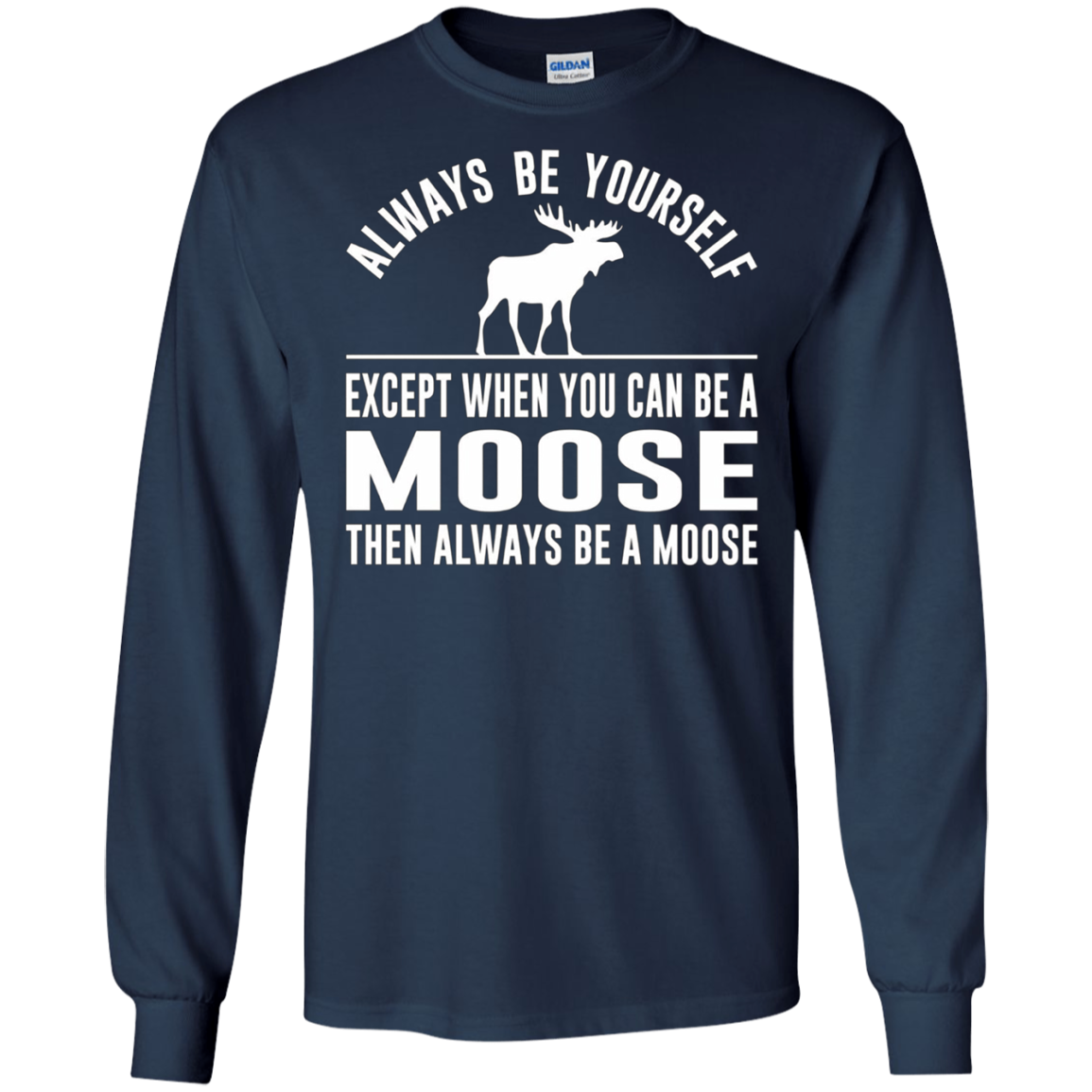 Always Be Yourself - Except When You Can Be a Moose Shirt