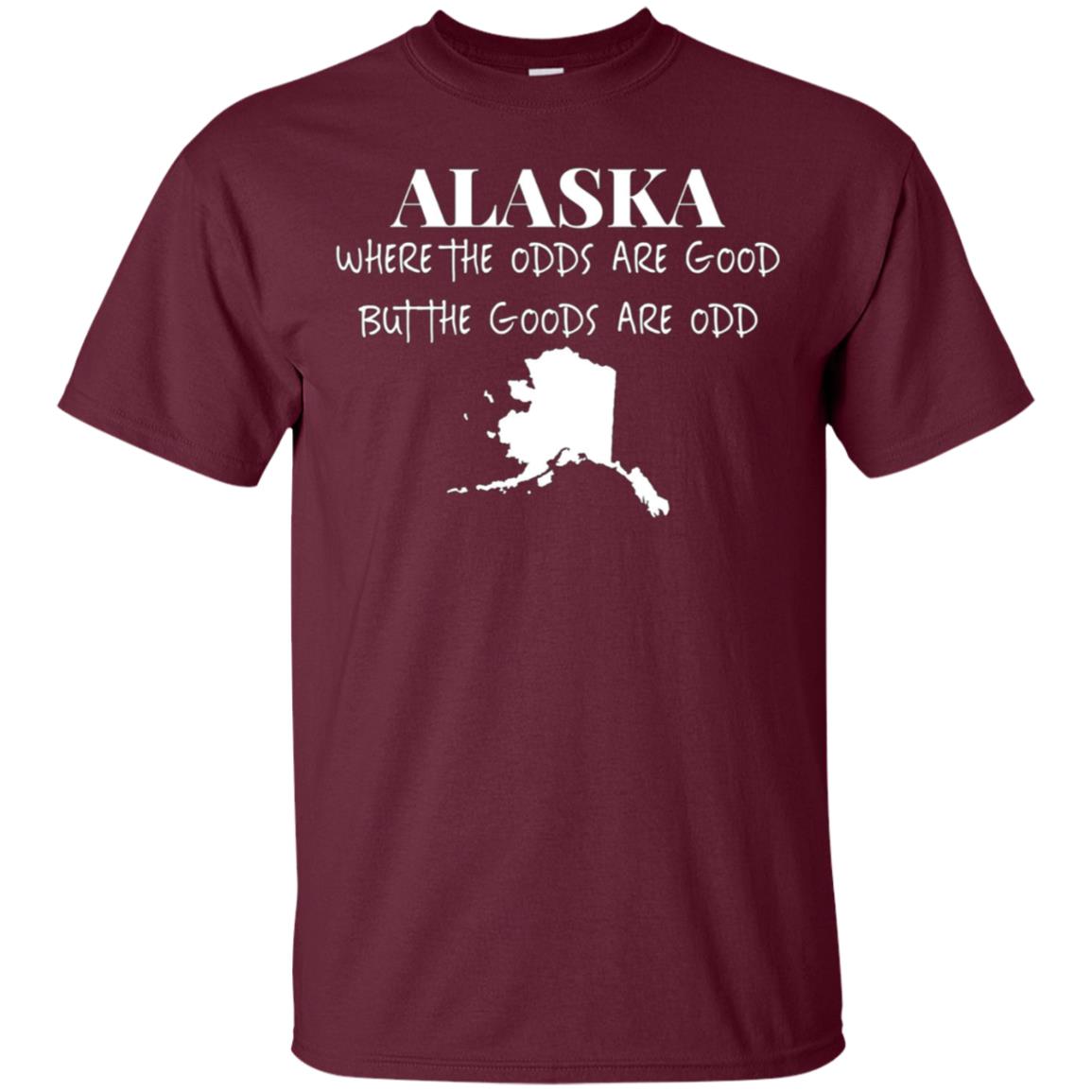 Alaska - Where the Odds Are Good But the Goods Are Odd Shirt