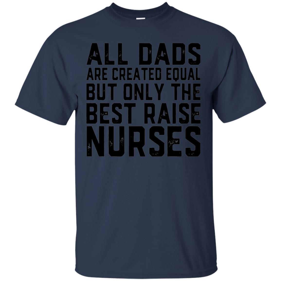 All Dads Are Created Equal Best Raise Nurses T-Shirt nursing